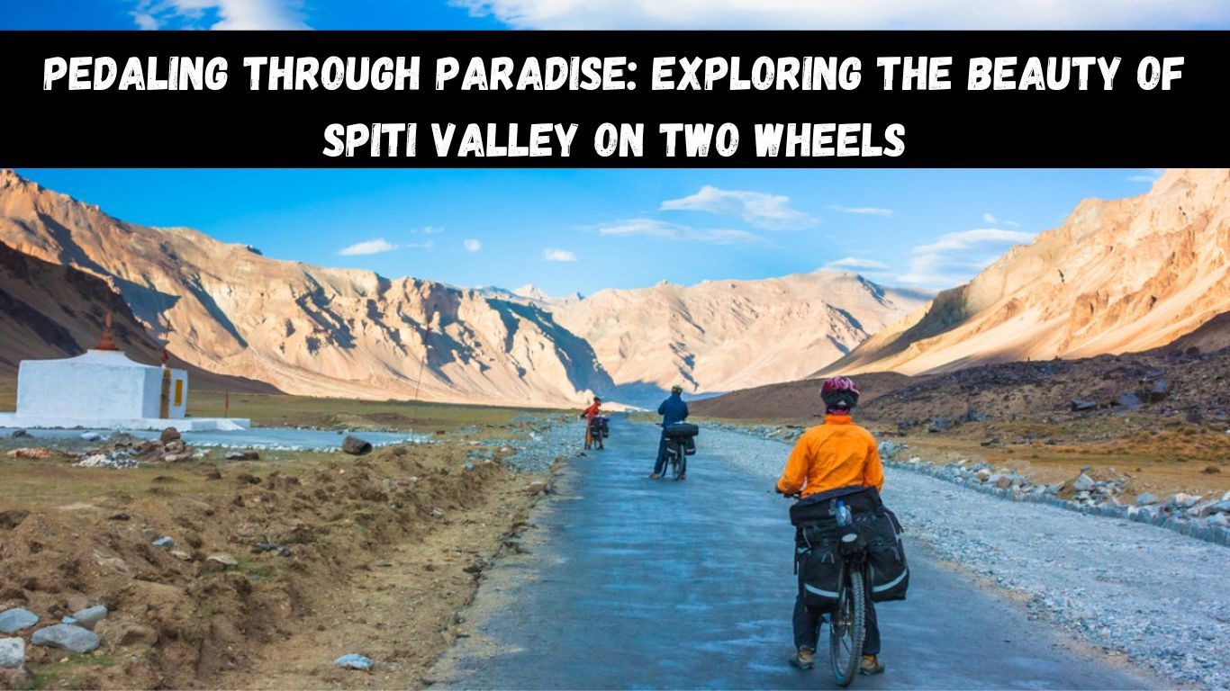Pedaling through Paradise: Exploring the Beauty of Spiti Valley on Two Wheels