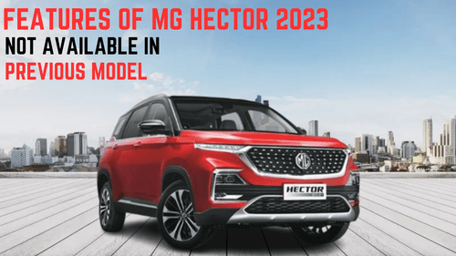 MG Hector 2023 के फीचर्स पिछले मॉडल में उपलब्ध नहीं हैं
