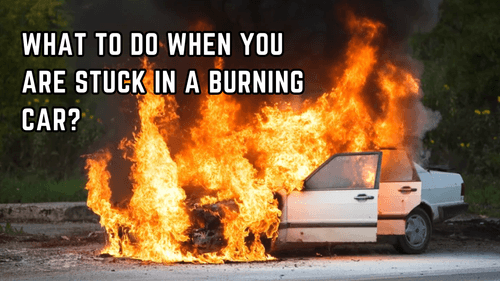 What to do when you are stuck in a Burning car?